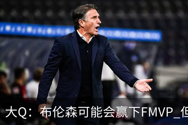 大Q：布伦森可能会赢下FMVP 但阿努诺比才是球队MVP
