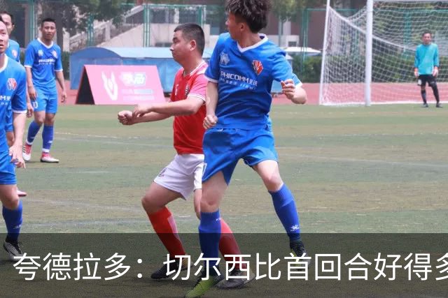夸德拉多：切尔西比首回合好得多 我们要吸取教训