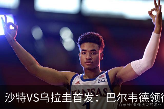 沙特VS乌拉圭首发：巴尔韦德领衔 努涅斯乌加特登场